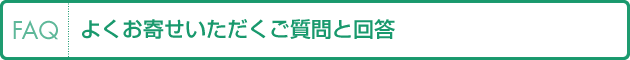 FAQ よくお寄せいただくご質問と回答(よくある質問)